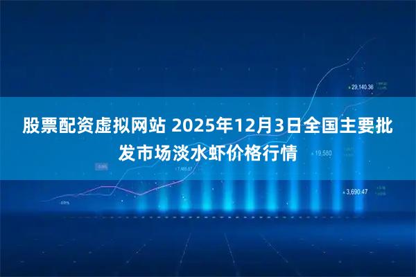股票配资虚拟网站 2025年12月3日全国主要批发市场淡水虾价格行情