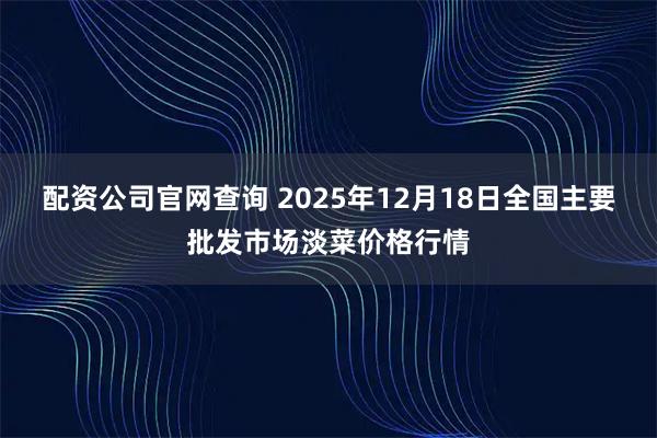配资公司官网查询 2025年12月18日全国主要批发市场淡菜价格行情