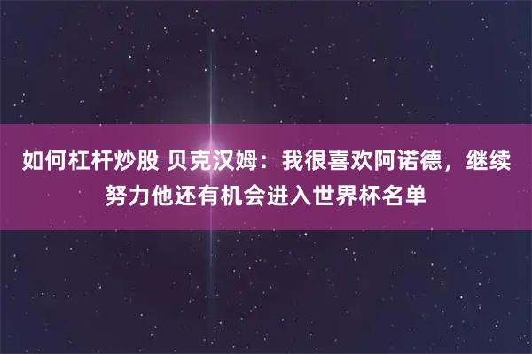 如何杠杆炒股 贝克汉姆：我很喜欢阿诺德，继续努力他还有机会进入世界杯名单