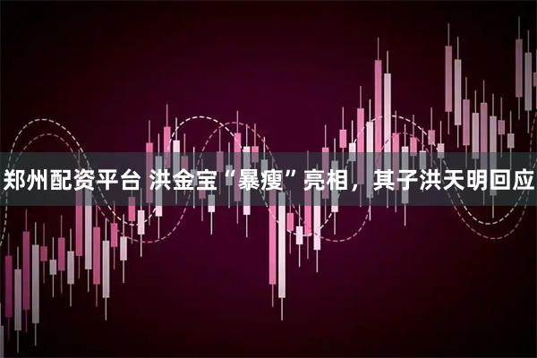 郑州配资平台 洪金宝“暴瘦”亮相，其子洪天明回应