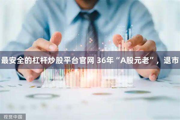 最安全的杠杆炒股平台官网 36年“A股元老”，退市